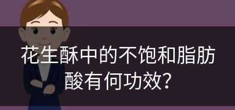 花生酥中的不饱和脂肪酸有何功效？